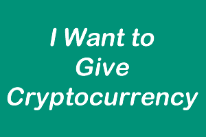 I want to give cryptocurrency I want to give cryptocurrency